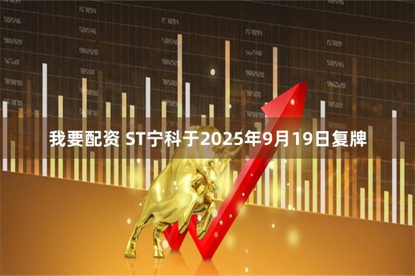 我要配资 ST宁科于2025年9月19日复牌